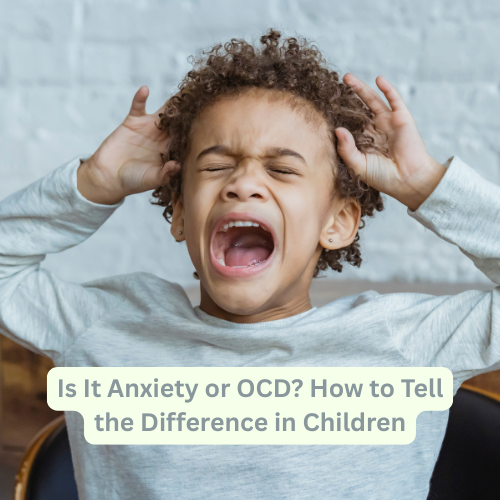 Is It Anxiety or OCD? How to Tell the Difference in Children