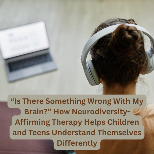 “Is There Something Wrong With My Brain?” How Neurodiversity-Affirming Therapy Helps Children Understand Themselves Differently