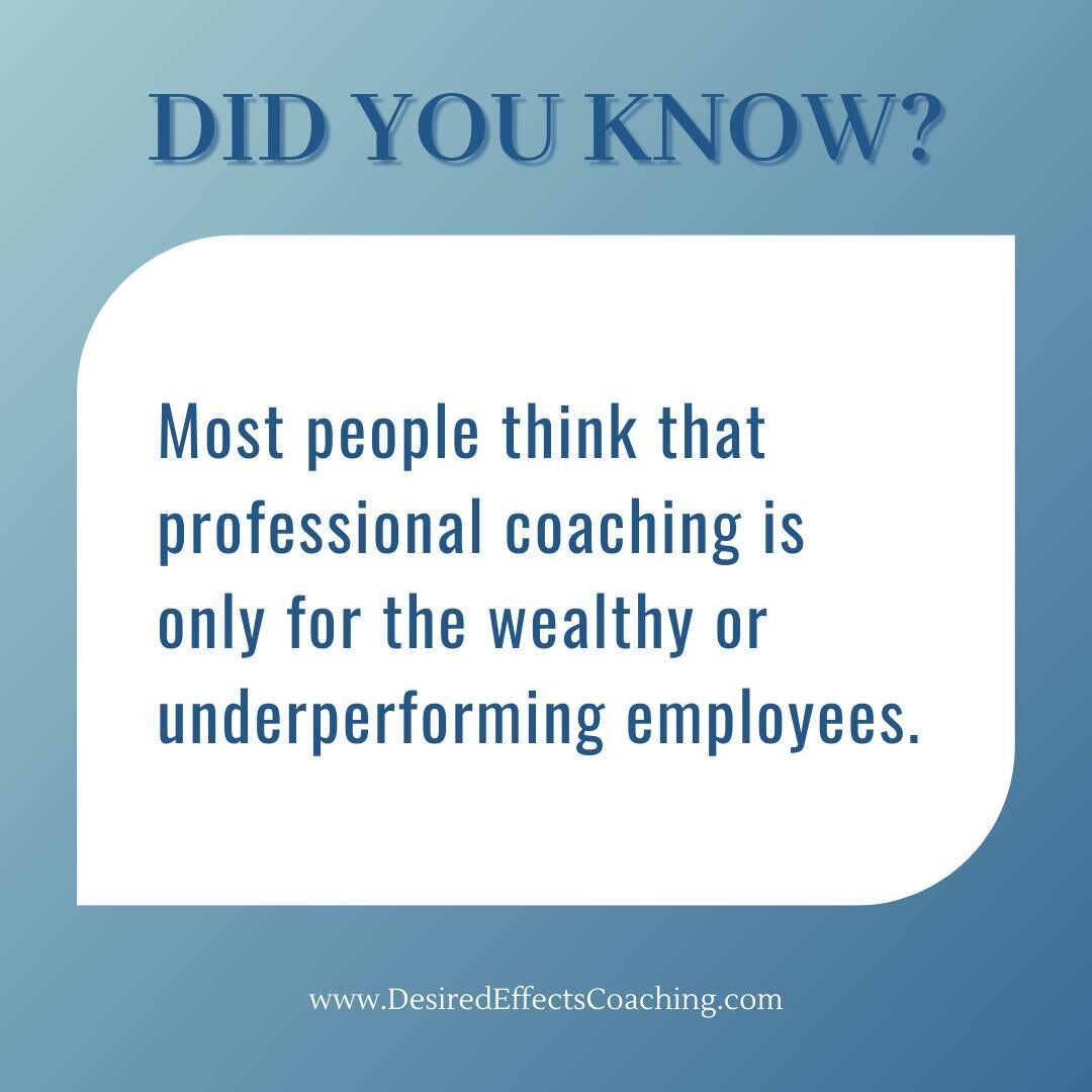 One of my favorite myths is that professional coaching is only for the wealthy or underperforming employees.

The truth is that employees from all levels in all specialties in all organizations and industries work with Professional Coaches. And they 