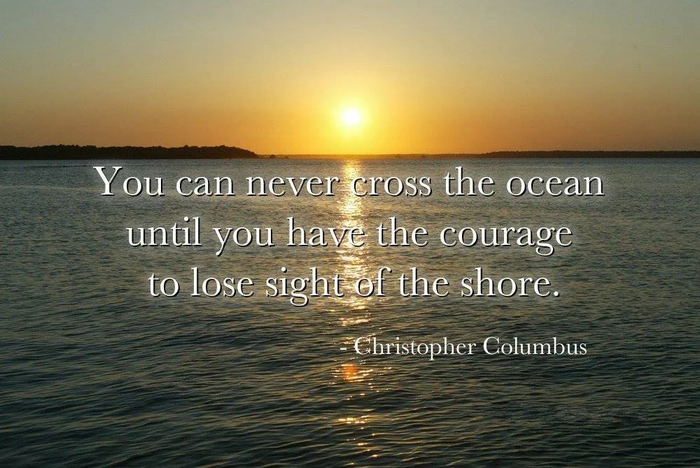 Courage… "Following the light of the sun, we left the Old World."  Christopher Columbus
