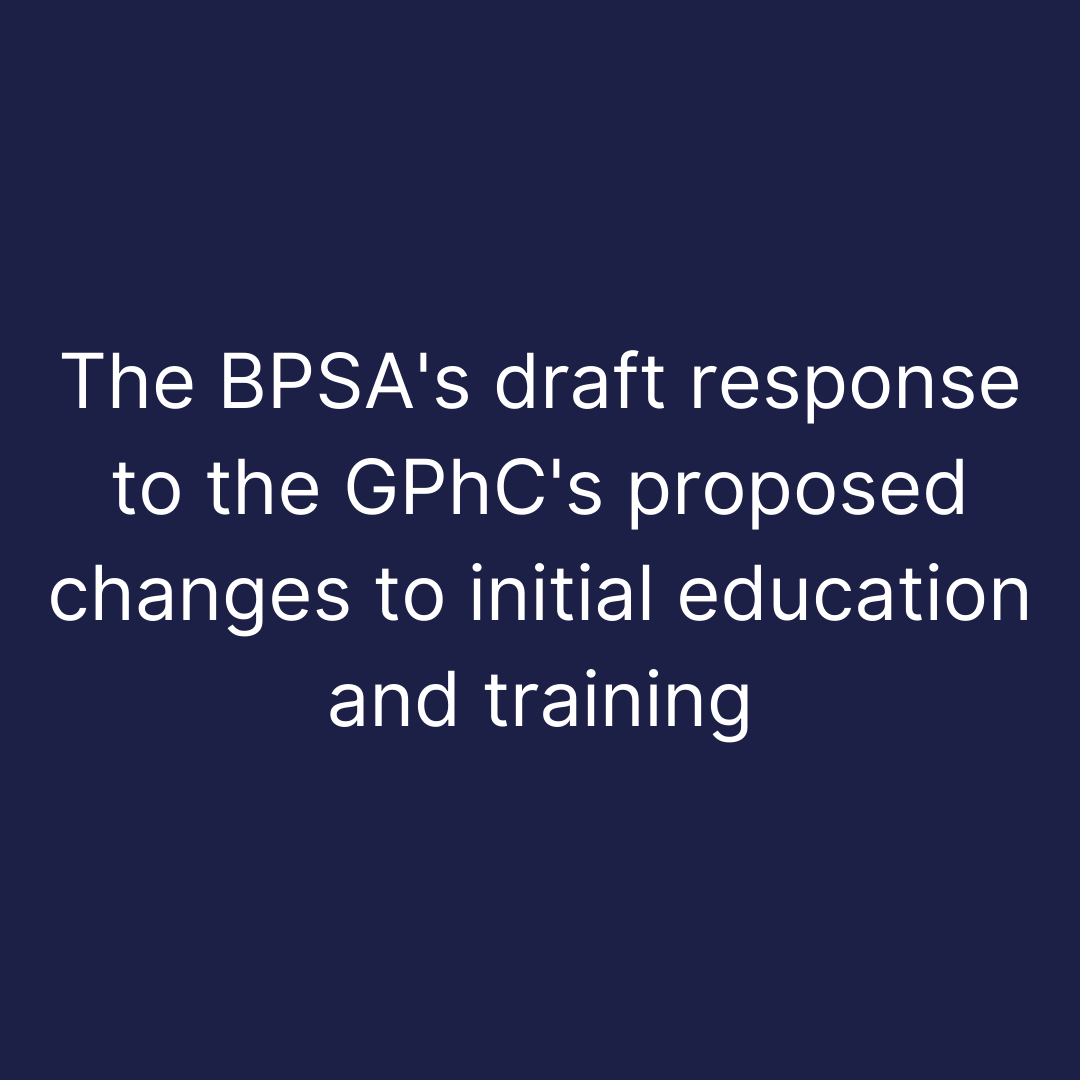 The BPSA's draft response to the GPhC's proposed changes to initial education and training