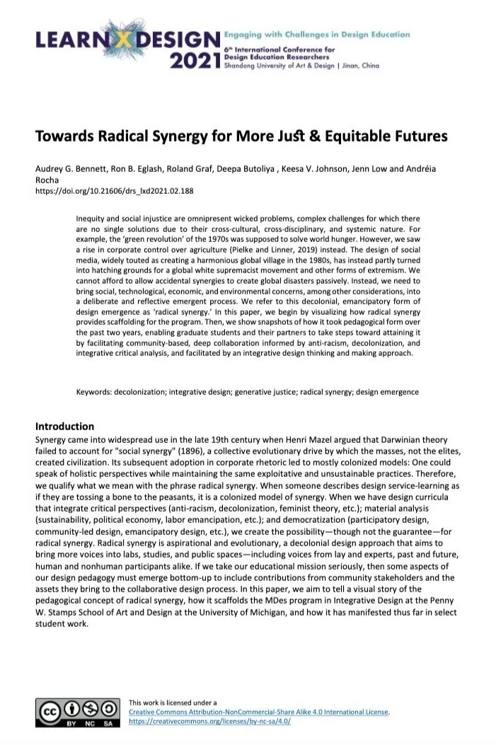 Bennett, Audrey, Ron Eglash, Roland Graf, Deepa Butoyila, Keesa Johnson, Jenn Low, and Andréia Rocha. (2021). “Towards Radical Synergy for More Just & Equitable Futures.” In Learn X Design 2021: Engaging with challenges in design education, edited by