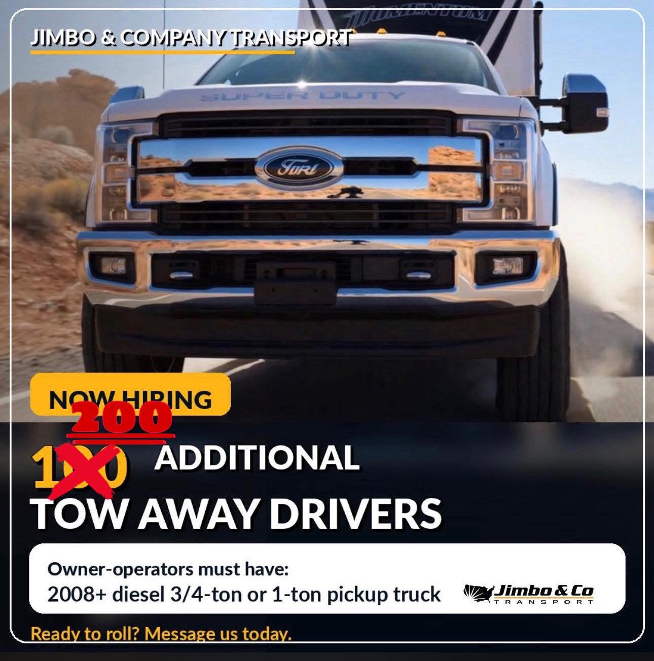 Jimbo &amp; Company Transport is growing.
We&rsquo;re looking to add 200 additional Tow Away drivers to our owner-operator network.
Requirements:
&bull; Must have a 2008 or newer diesel
&bull; 3/4-ton or 1-ton pickup truck
&bull; Ready to haul RVs an