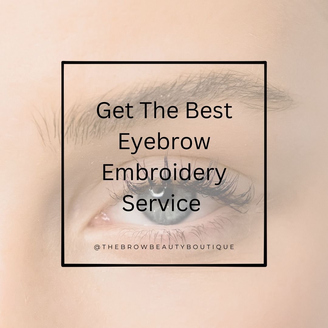 Get the Best Eyebrow Embroidery Service and Wake Up to a Flawless Face Each Day
