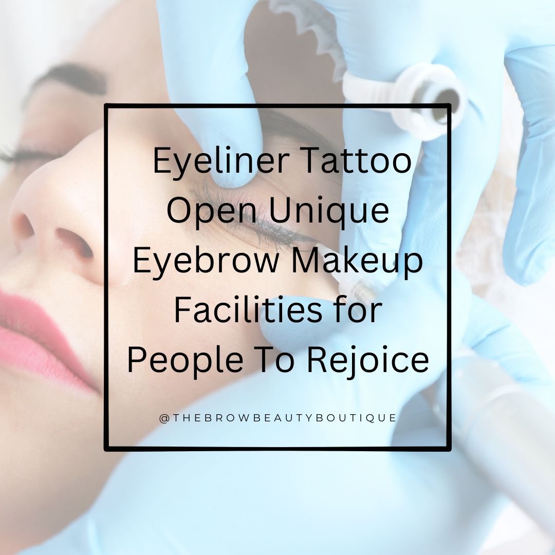 Eyeliner Tattoo Singapore – The Door Opener for Some Unique Eyebrow Makeup Facilities for People To Rejoice!