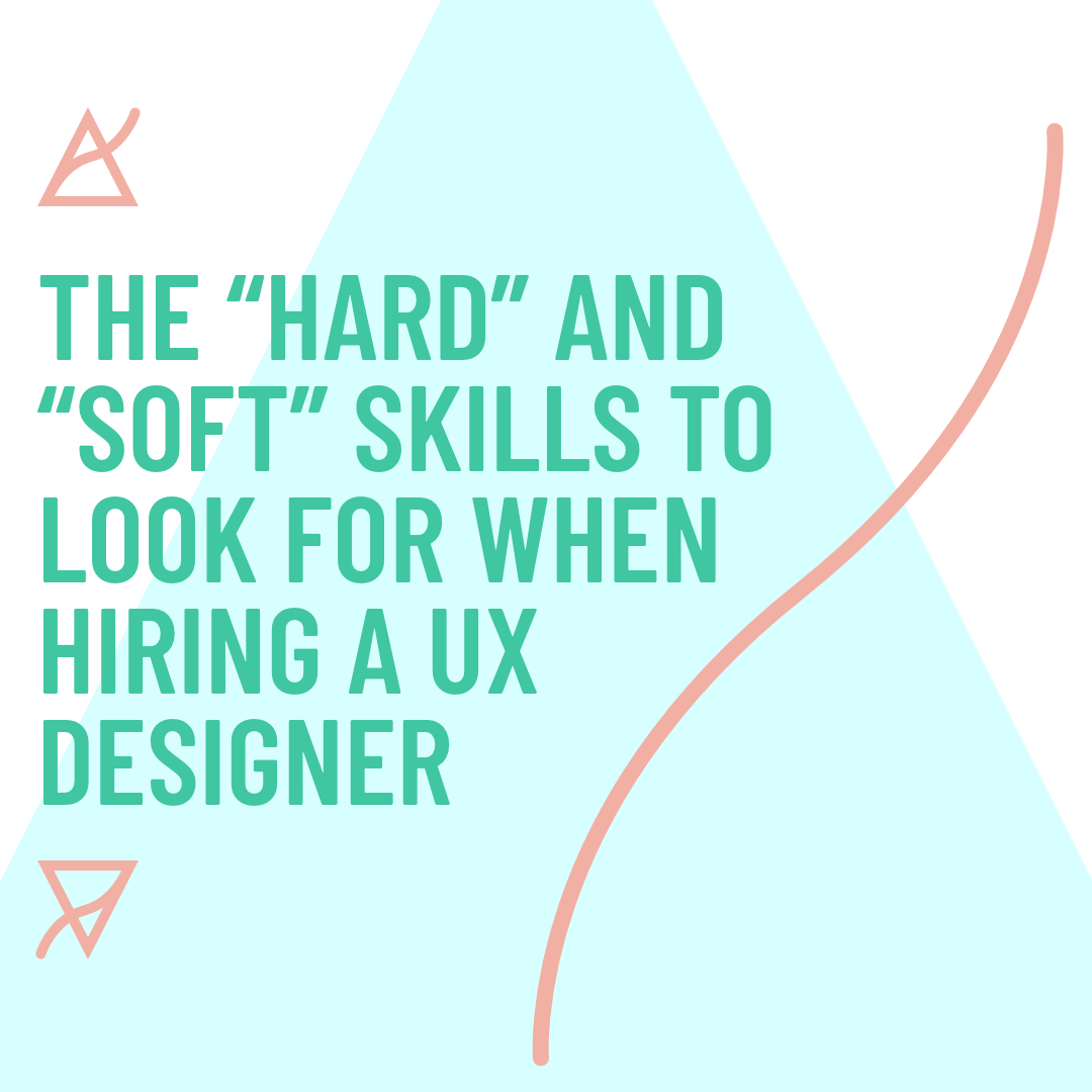 The "hard" and "soft" skills to look for when hiring a UX Designer
