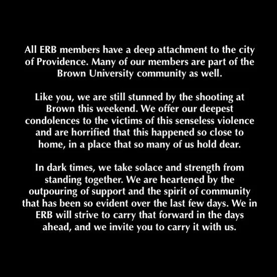 All ERB members have a deep attachment to the city of Providence. Many of our members are part of the Brown University community as well.

Like you, we are still stunned by the shooting at Brown this weekend. We offer our deepest condolences to the v