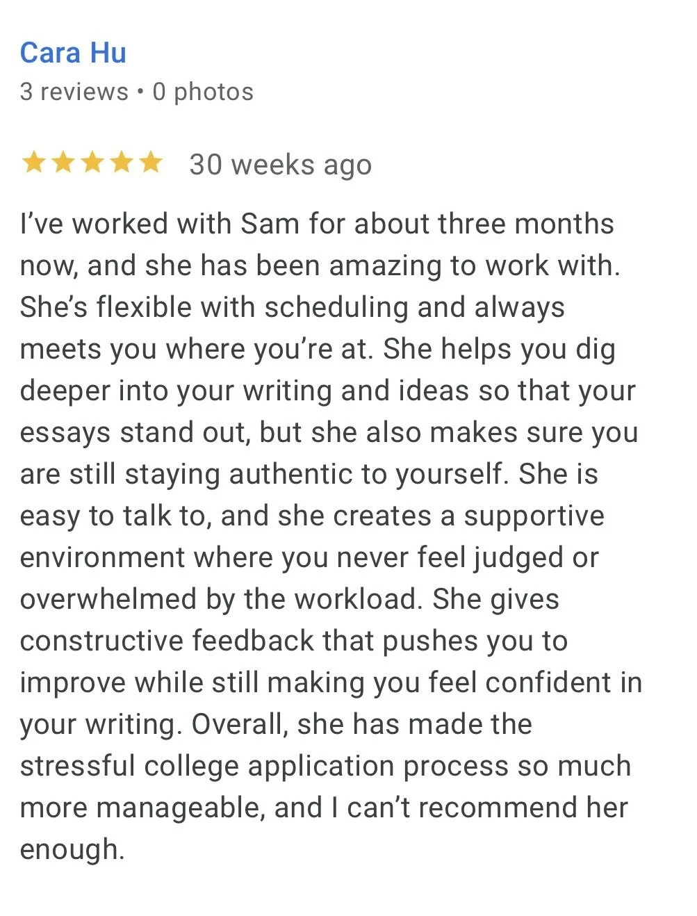 Review from student Cara: "Sam has been amazing to work with. She helps you dig deeper into your writing and ideas so that your essays stand out, but she also makes sure you are stil staying authentic to yourself..."