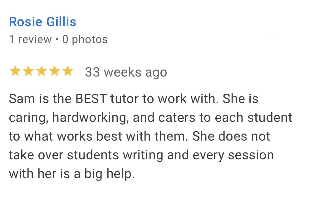 Review from student Rosie: "Sam is the BEST tutor to work with. She is caring, hardworking, and caters to each student to what works best with them..."