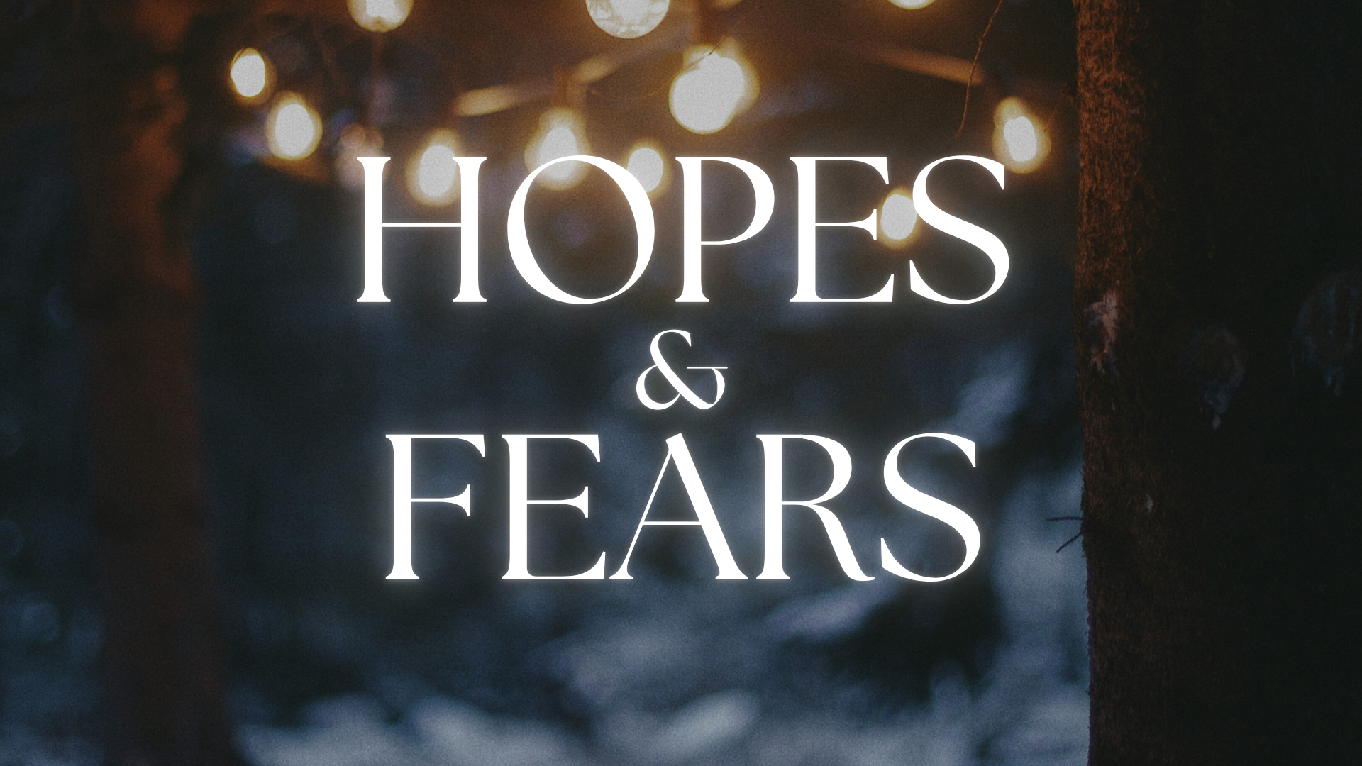Hopes &amp; Fears | Advent 2025