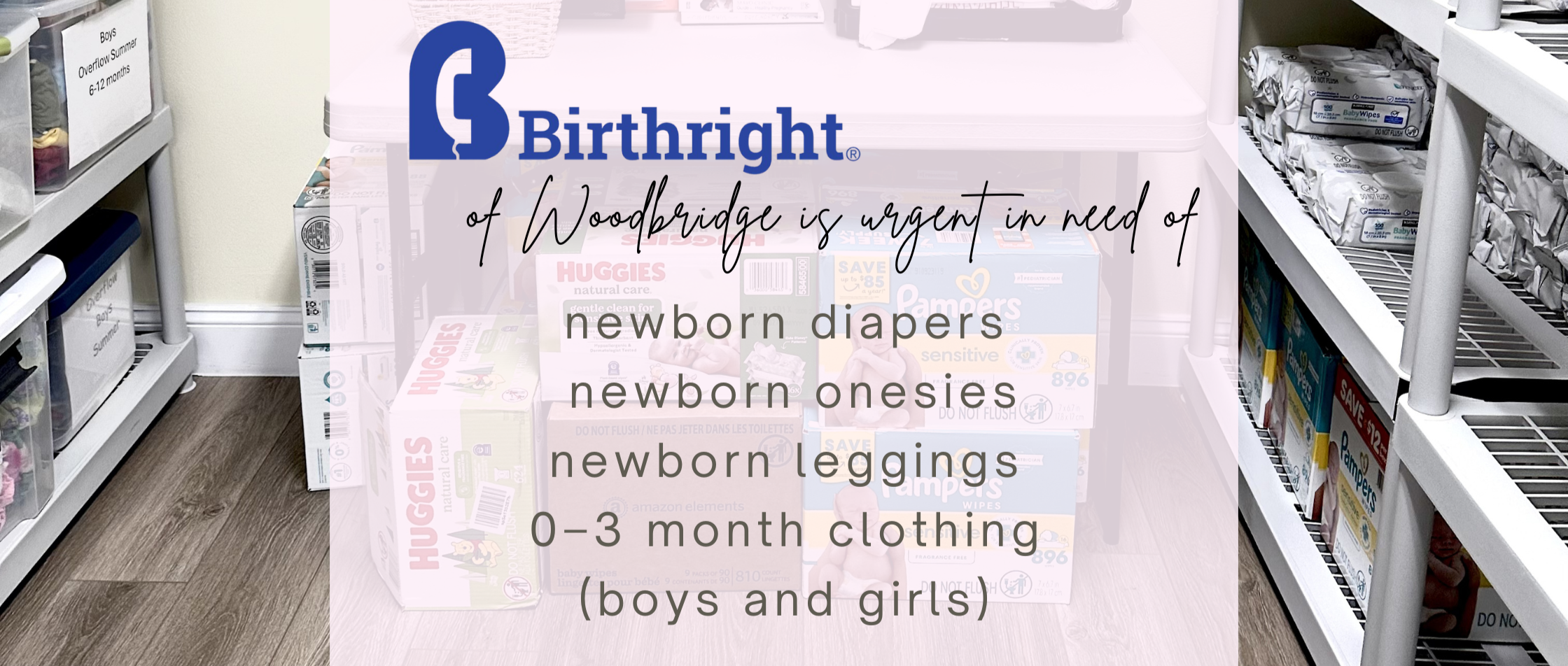 Birthright of Woodbridge is urgent in need of newborn diapers, newborn onesies, newborn leggings, 0-3 month clothing for both boys and girls