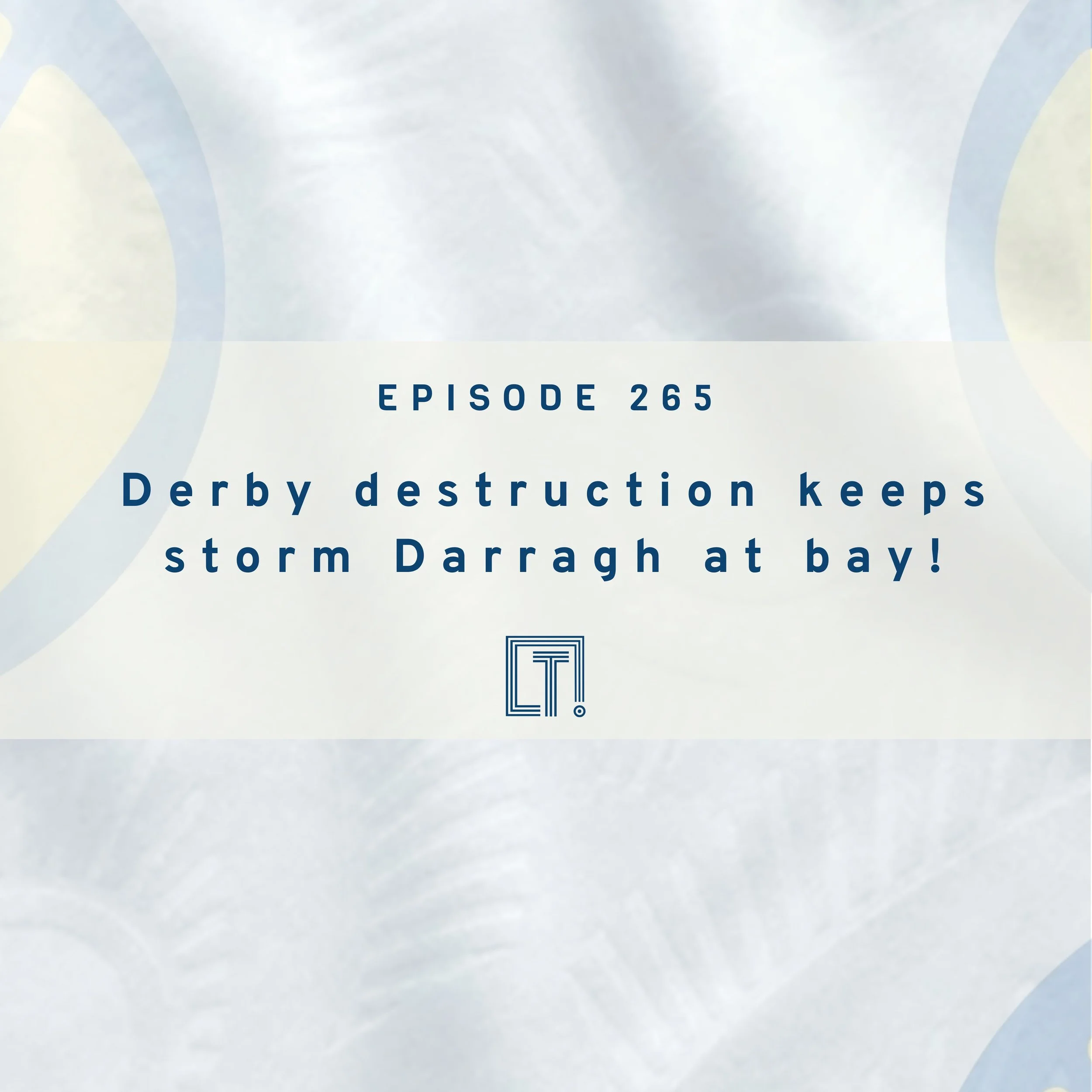 265 | Derby destruction keeps storm Darragh at bay!