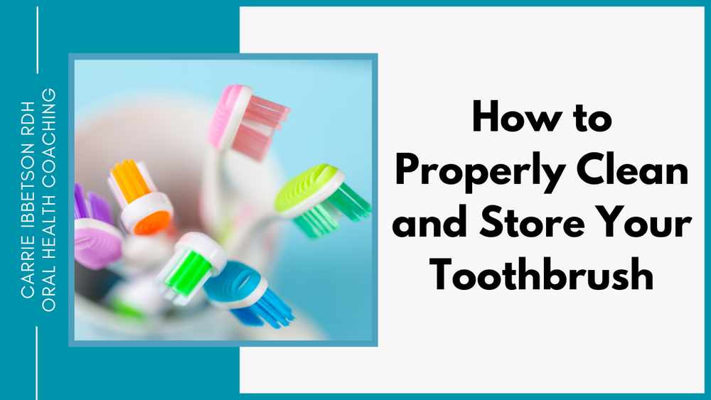 How to Properly Clean and Store Your Toothbrush — Carrie Ibbetson RDH