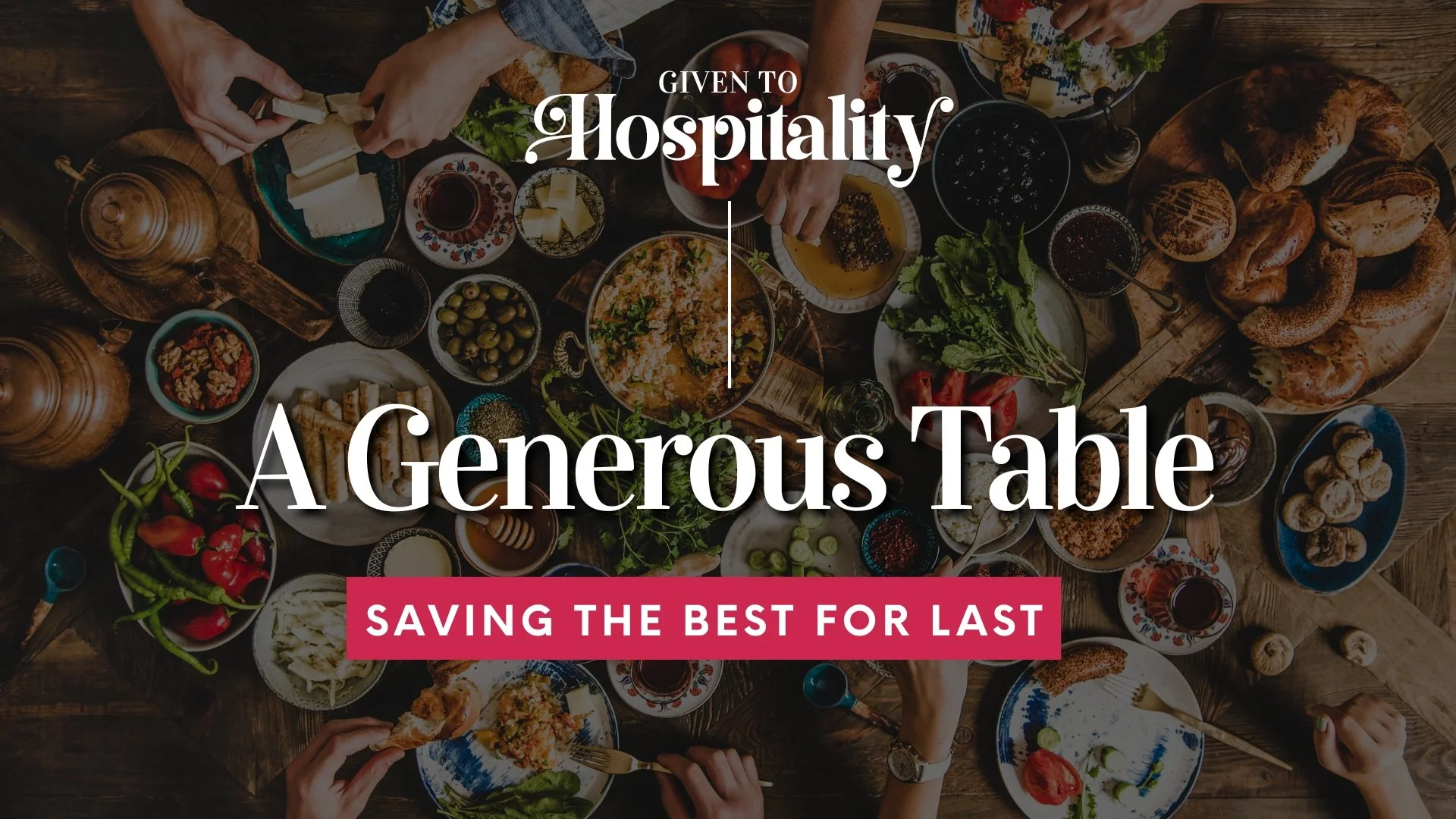 Given to Hospitality - A Generous Table -"Saving The Best For Last"