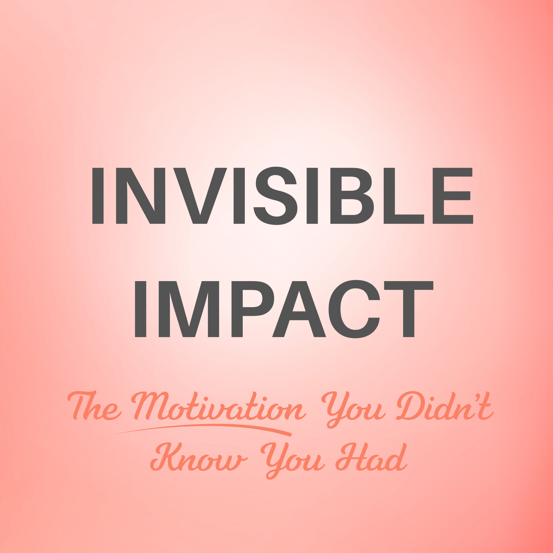 INVISIBLE IMPACT: The Motivation You Didn’t Know You Had | Virtual 
