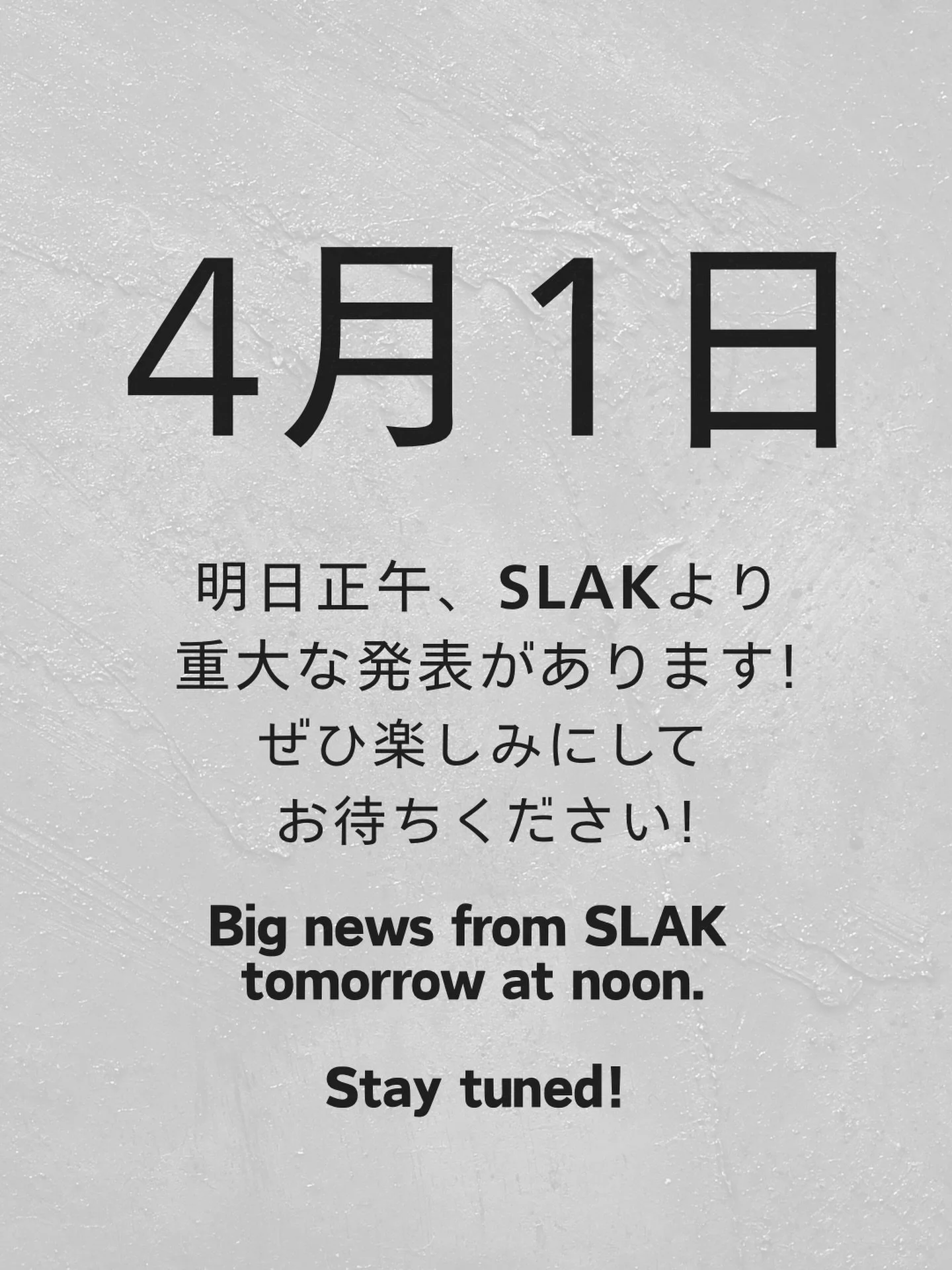 4月1日

明日正午、SLAKより重大な発表があります！
ぜひ楽しみにお待ちください!

Big news from SLAK, tomorrow at noon!
Stay Tuned!🍿