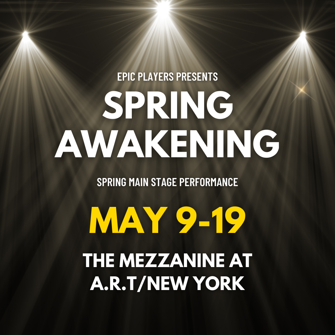 A graphic reads: EPIC Players presents 'Spring Awakening' Spring Mainstage performance, May 9-19, The Mezzanine at A.R.T./New York 