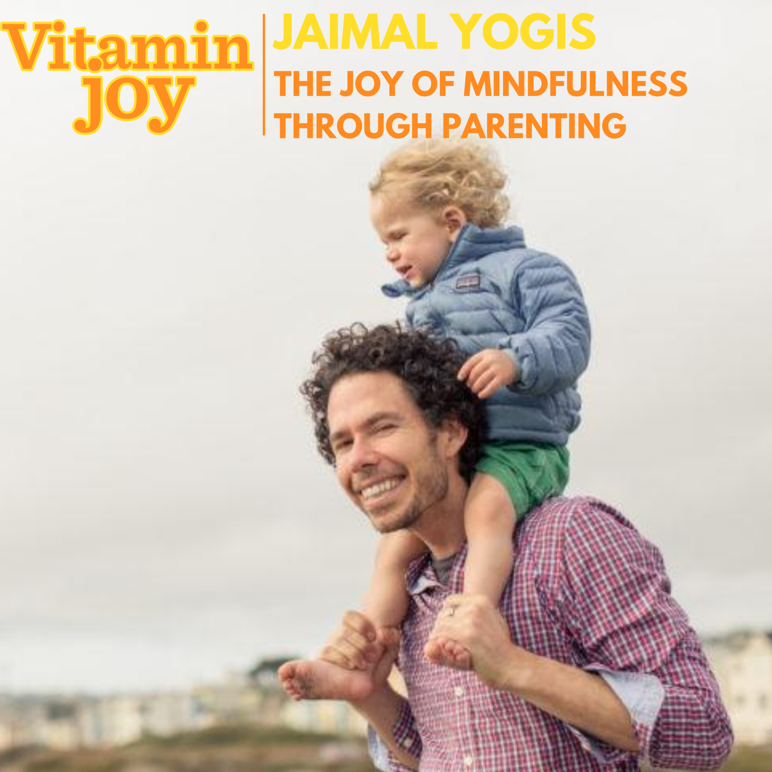 Episode 7: The Joy of Mindfulness Through Parenting (and Life) with Jaimal Yogis