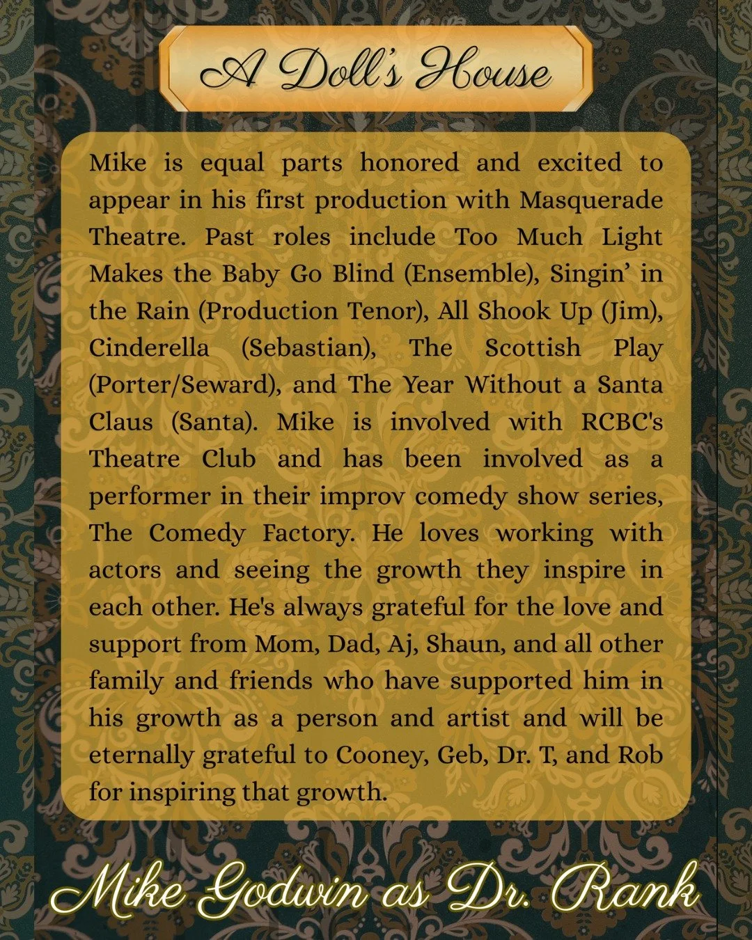 A DOLL'S HOUSE opens THIS FRIDAY, March 13th, at 8pm!

Cast Spotlight: Mike Godwin as DR. RANK

Mike is equal parts honored and excited to appear in his first production with Masquerade Theatre. Past roles include Too Much Light Makes the Baby Go Bli