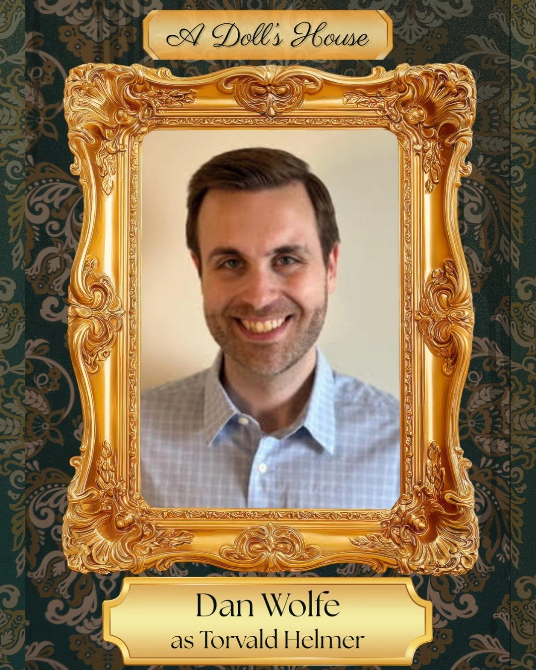 A DOLL'S HOUSE opens THIS FRIDAY, March 13th, at 8pm!

Cast Spotlight: Dan Wolfe as TORVALD HELMER

Dan Wolfe is thrilled to be making his Masquerade debut! His most recent credits include Bad Seed (Tasker), Much Ado About Nothing (Benedick), and The