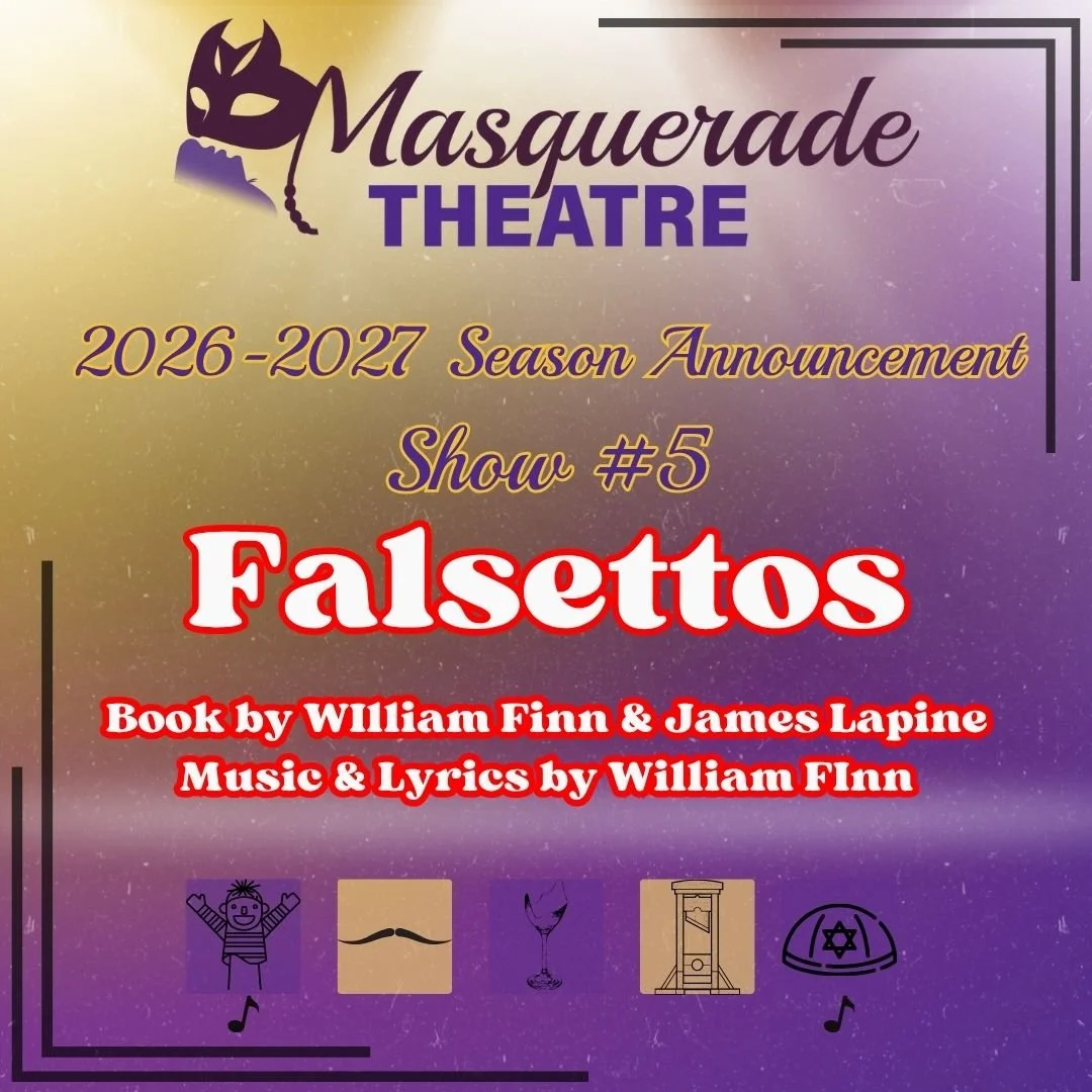 26/27 PRINCIPAL SERIES REVEAL!

SHOW #5:
FALSETTOS
Book by William Finn &amp; James Lapine
Music &amp; Lyrics by William Finn

April/May 2027

Hilarious, heartbreaking and utterly unique, Falsettos is a contemporary musical about family, relationship