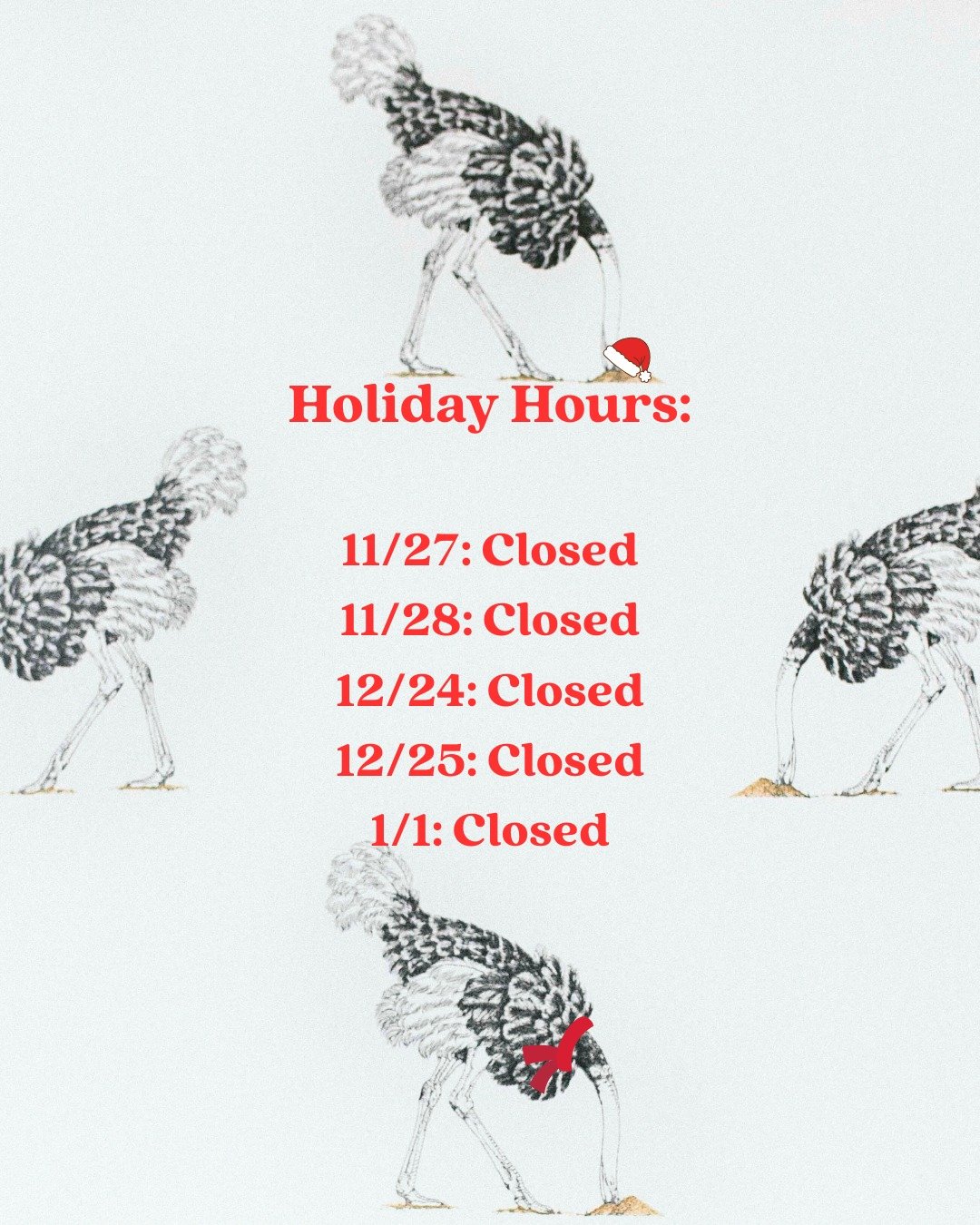 🎄 Holiday Hours 🎄

November 27 (Thanksgiving): Closed
November 28: Closed
December 24 (Christmas Eve): Closed
December 25 (Christmas Day): Closed
January 1 (New Year&rsquo;s Day): Closed

Wishing you a wonderful holiday season, and thank you for yo