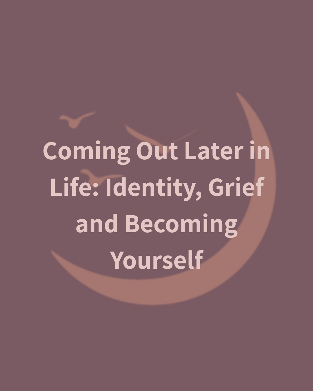 Coming Out Later in Life: Identity, Grief and Becoming Yourself
