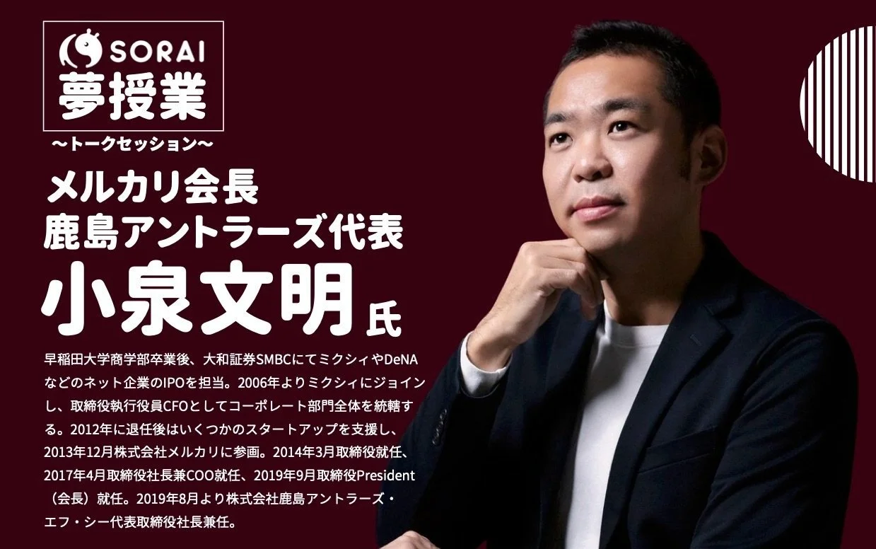 ＜SORAI夢授業＞メルカリ会長、兼 鹿島アントラーズ代表小泉氏をお招きしてトークセッションを開催