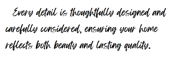 A nearby quote written in elegant, black cursive script: "Every detail is thoughtfully designed and carefully considered, ensuring your home reflects both beauty and lasting quality."