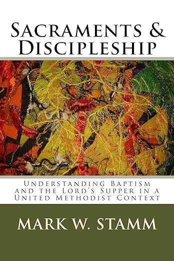 Sacraments and Discipleship: Understanding Baptism and the Lord's Supper in a United Methodist Context