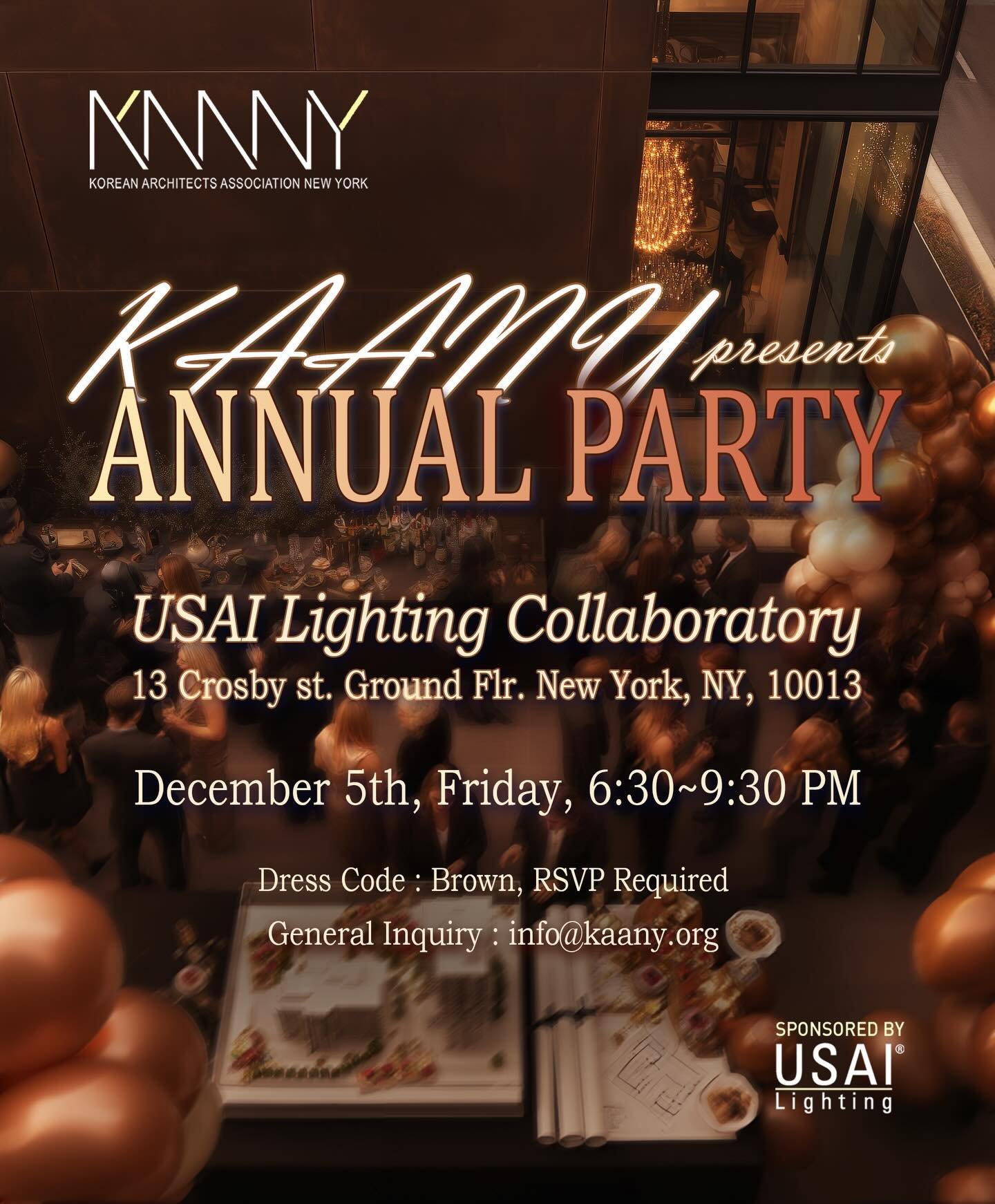 안녕하세요 KAANY에서 한 해를 마무리하며, 다 함께 즐길 수 있는 연말 파티를 준비했습니다🎉 

이번 Annual Party는
📍 USAI Lighting Collaboratory (13 Crosby St. 1층)
📅 12월 5일 (금요일) 저녁 6시 30분부터 9시 30분까지 진행됩니다!

이번 연말파티의 컨셉은 Shade of Brown 입니다. 브라운 드레스 코드로&mdash;따뜻하고 멋진 분위기 만들보고자 합니다. 

참석을 원