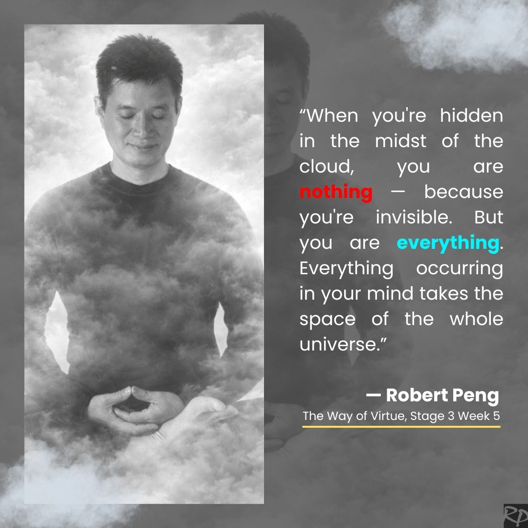 Sometimes the deepest wisdom appears in the quietest places.

&ldquo;When you're hidden in the midst of the cloud, you are nothing &mdash; because you're invisible. But you are everything. Everything occurring in your mind takes the space of the whol