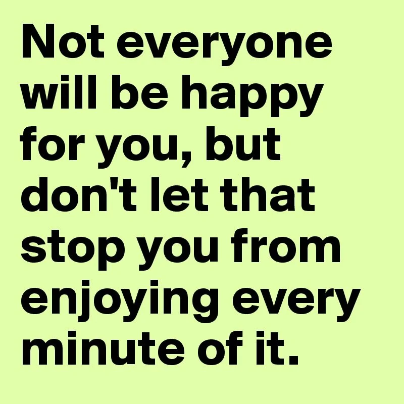 PSA: Not Everyone is Going to be Happy For You