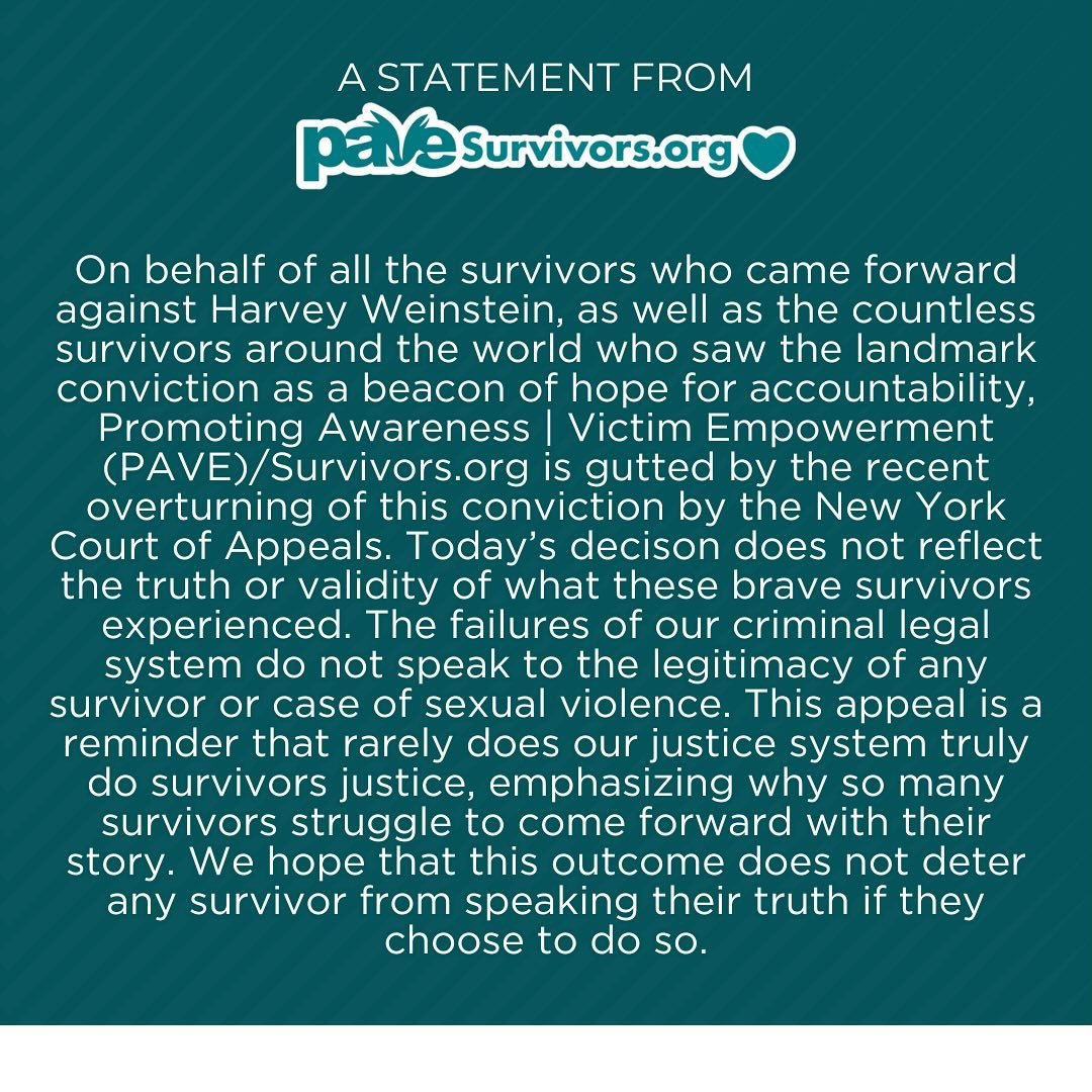 A message to survivors from the PAVE/Survivors.org team in light of the new that the New York Court of Appeals ruled to overturn the conviction of Harvey Weinstein.

Survivors, please remember that you do not need a guilty verdict for what happened t