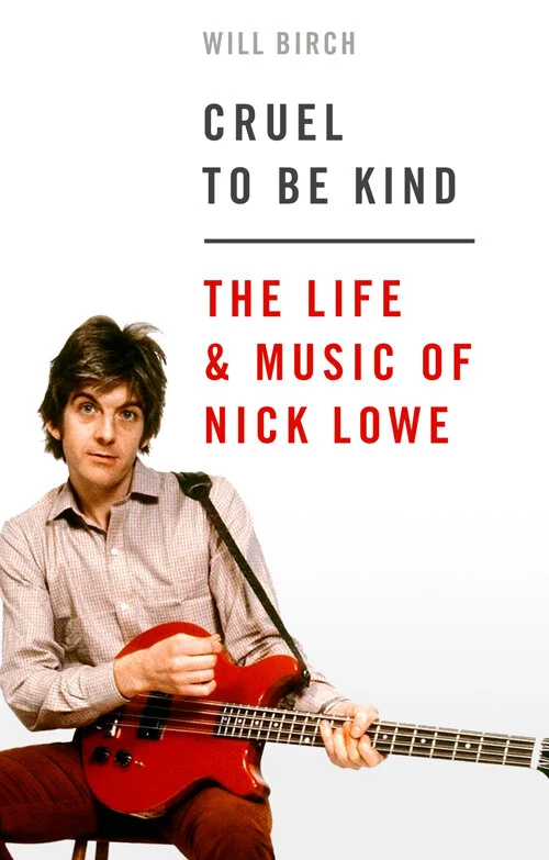 Cruel To Be Kind (The Life &amp; Music of Nick Lowe) by Will Birch
