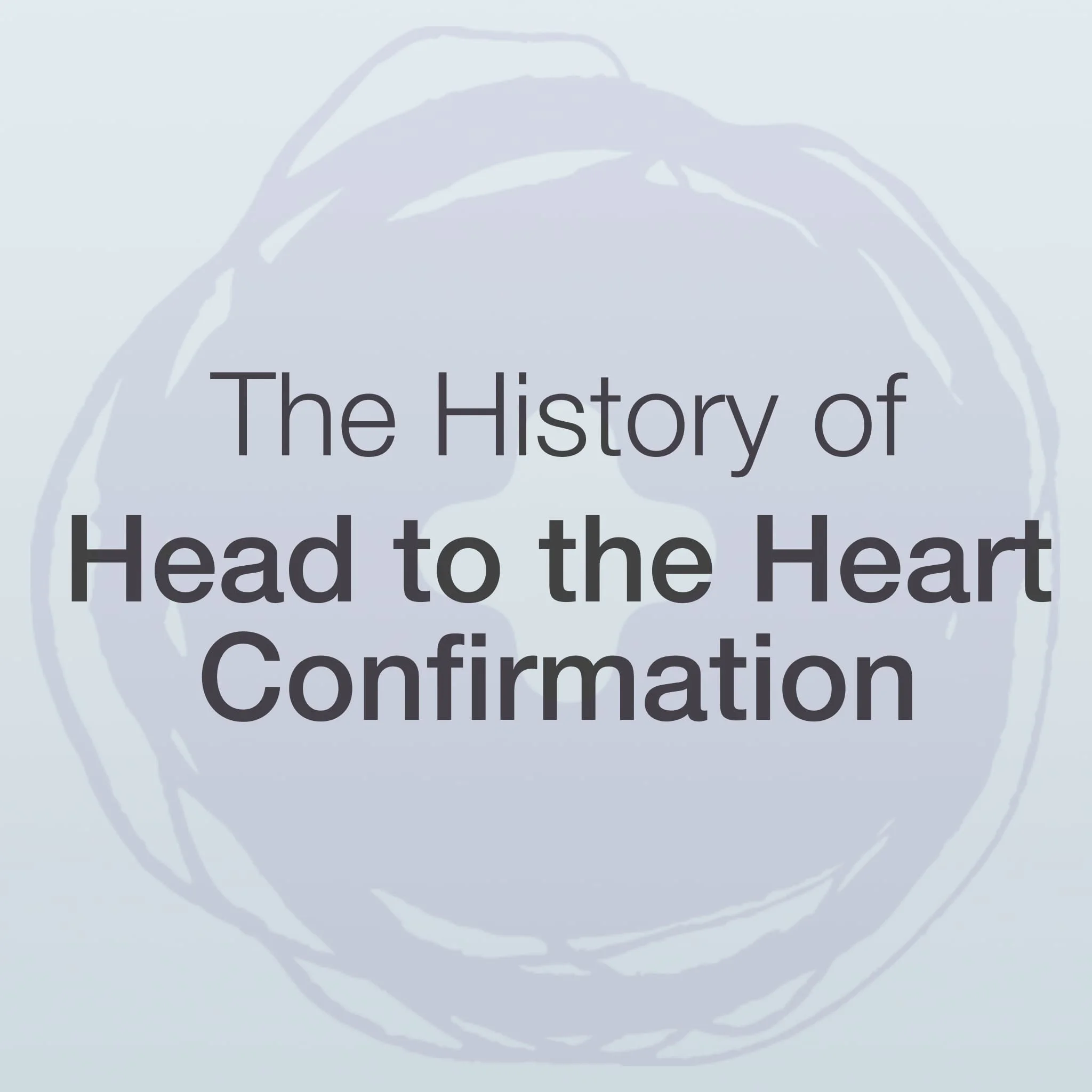 The History of Head to the Heart Confirmation