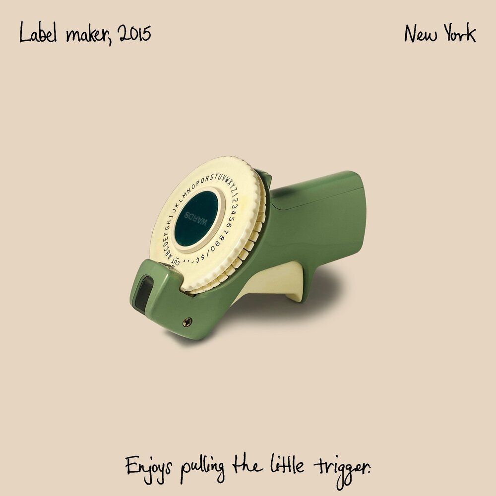084 | Label maker, 2015

&ldquo;Growing up, my dad had a label maker. He used to label all the boxes in the house. When I moved into my first apartment in New York, I was like, oh, I'll get a label maker because I too would like to label all of my be