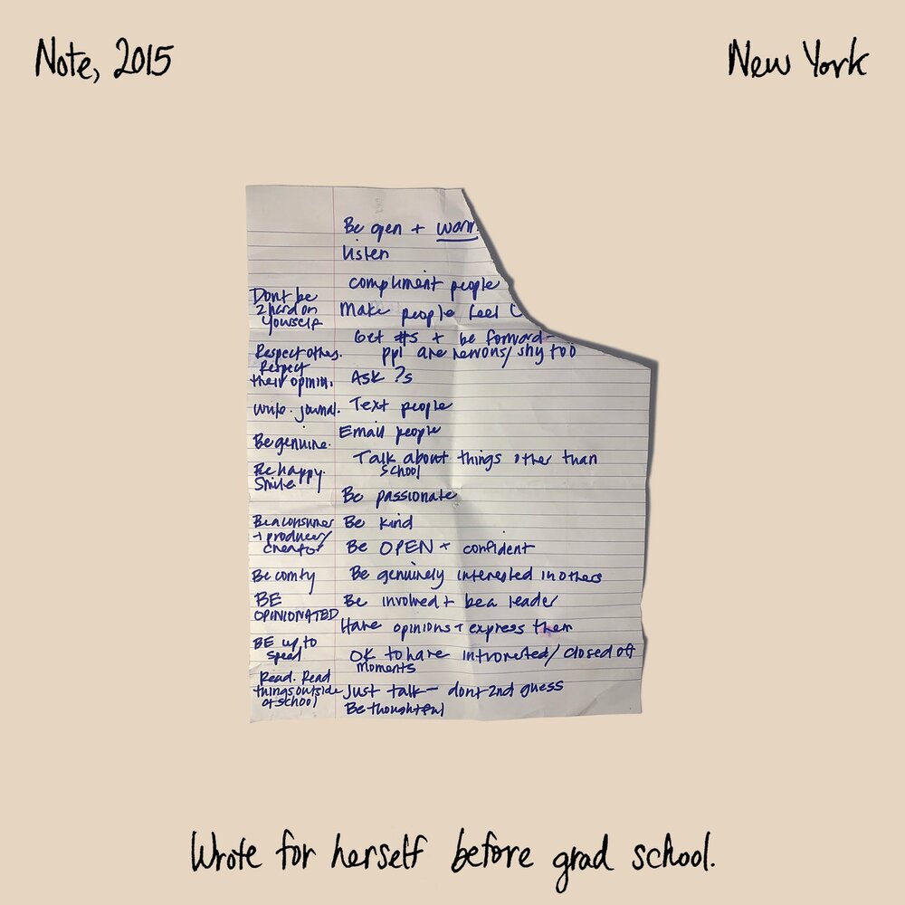 099 | Note, 2015

&ldquo;At the beginning of grad school, I felt like I was really bad at talking to people, which I think was probably just in my head. So I made this list, kind of to have these thoughts at the front of my mind...like a pep talk to 