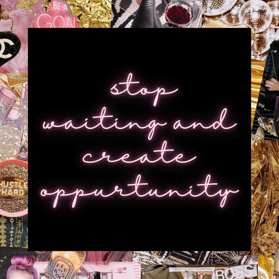 How to Stop Waiting + Start Creating Opportunities!