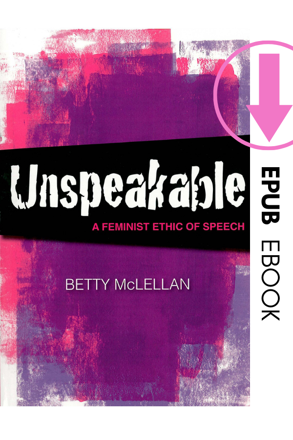 Unspeakable: A feminist ethic of speech by Betty McLellan (EPUB)