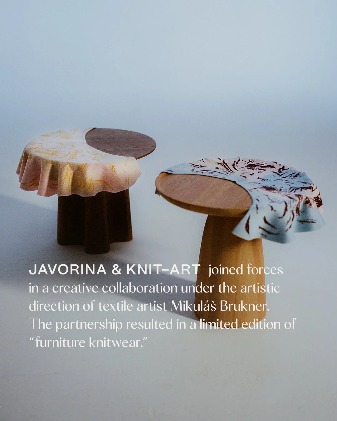 COLLABORATON
JAVORINA &amp; KNIT-ART

@javorina_furniture &amp; @knit.art.cz joined forces in a creative collaboration under the artistic direction of textile artist @mikulasbrukner. The partnership resulted in a limited edition of &ldquo;furniture k
