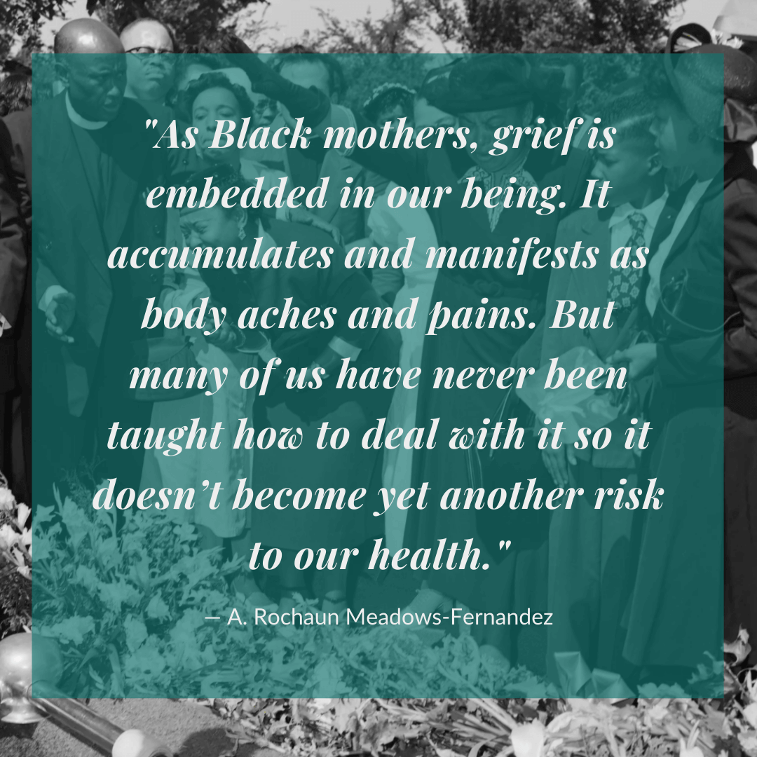 "As Black mothers, grief is embedded in our being. It accumulates and manifests as body aches and pains." ― A. Rochaun Meadows-Fernandez