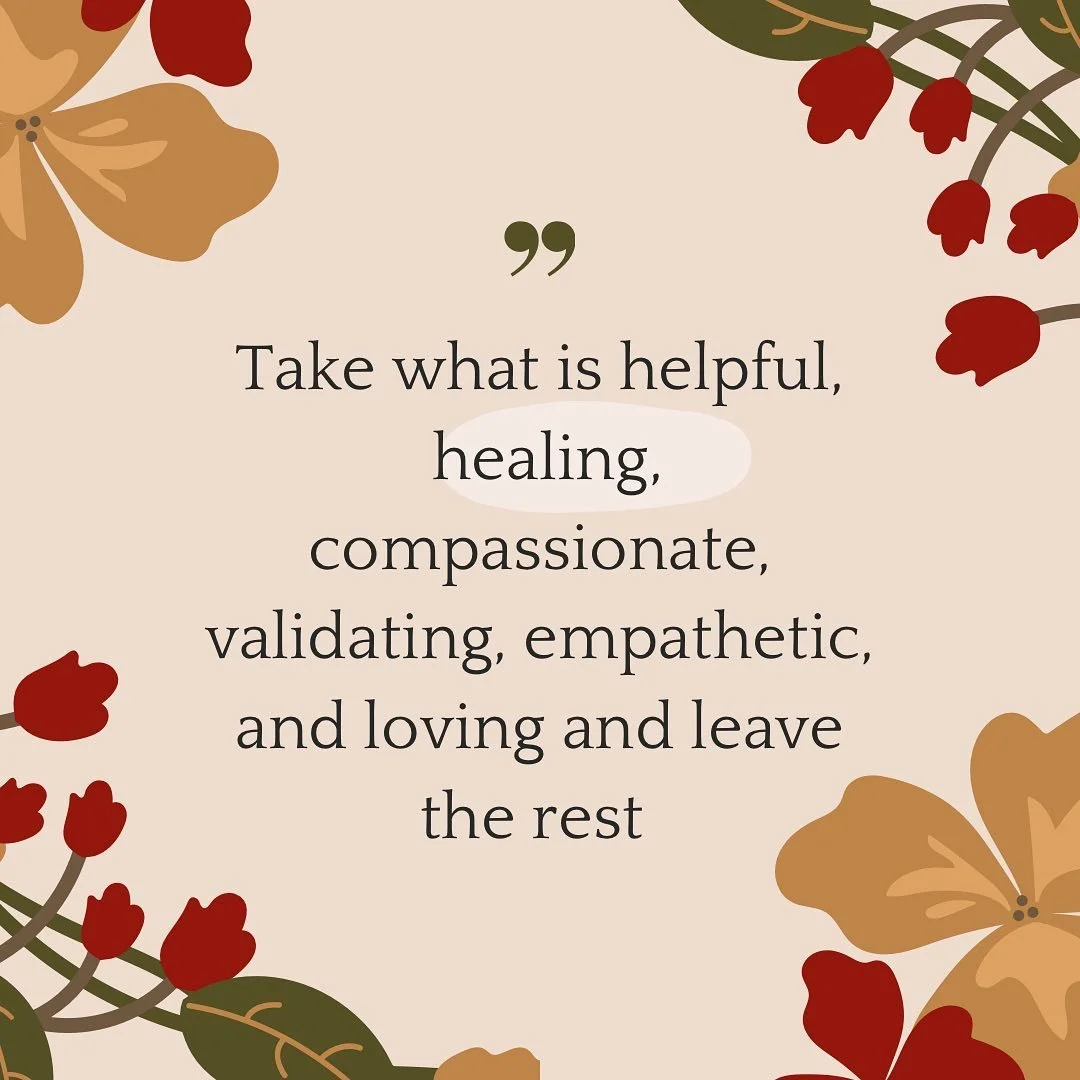 Extended version of: “take what fits any leave the rest.”
.
In all areas: Wellness, relationships, spiritually, goals, mental/emotional/physical health, support... etc., if it’s not helpful, healing, compassionate, validating, empat