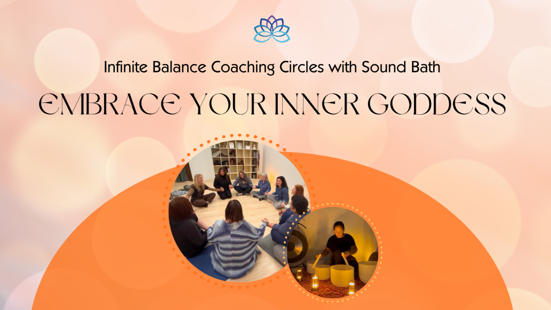 August 30th:  Infinite Balance Coaching Circles with Sound Bath - EMBRACE YOUR INNER GODDESS