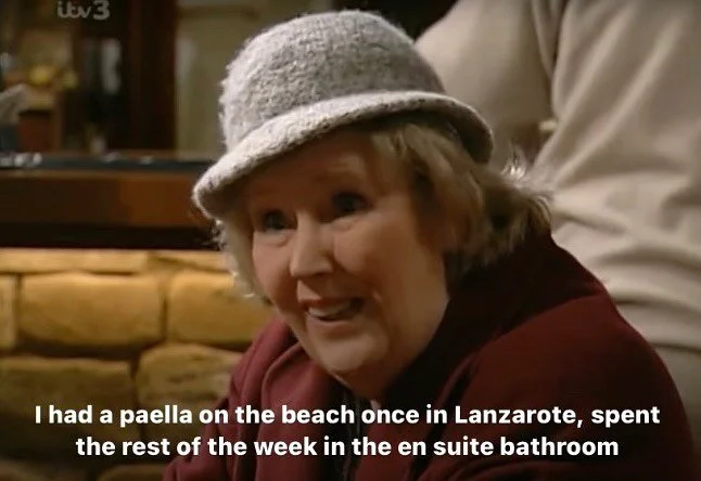I had a paella on the beach once in Lanzarote, spent the rest of the week in the en suite bathroom
#emmerdale 
[ID Betty Eaglton (pronounced egglton) is an old lady and she’s in the Woolpack and she’s saying this to Carlos I’m pre