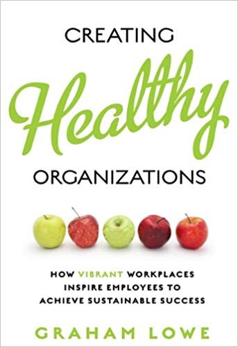 Creating Healthy Organizations - Graham Lowe