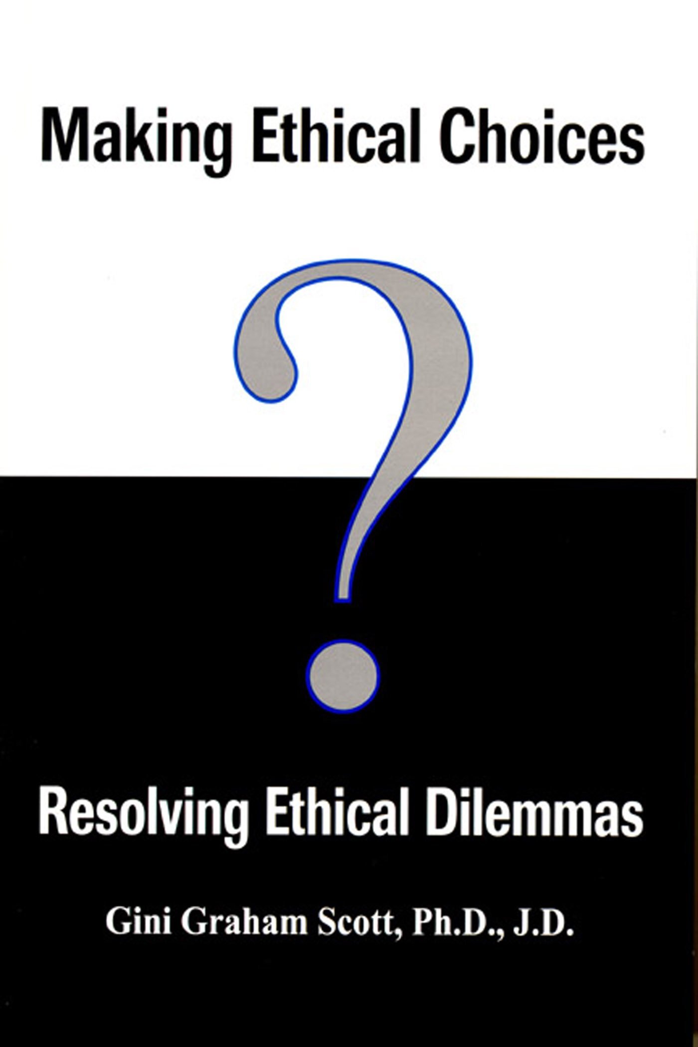 Making Ethical Choices: Resolving Ethical Dilemas - Gini Scott