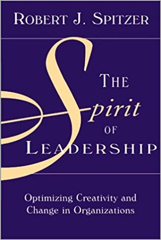 The Spirit of Leadership: Optimizing Creativity & Change in Organizations - Robert J. Spitzer