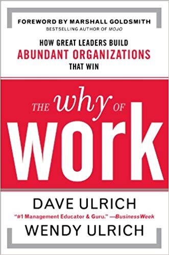 The Why of Work: How Great Leaders Build Abundant Organizations That Win - David Ulrich, Wendy Ulrich, et al.