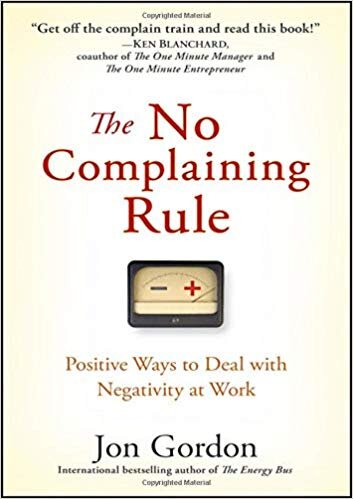 The No Complaining Rule: Positive Ways to Deal with Negativity at Work - Jon Gordon